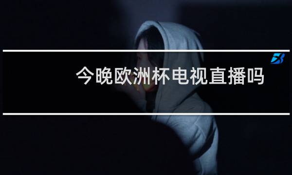 今晚欧洲杯电视直播吗图片