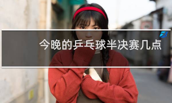 今晚的乒乓球半决赛几点图片