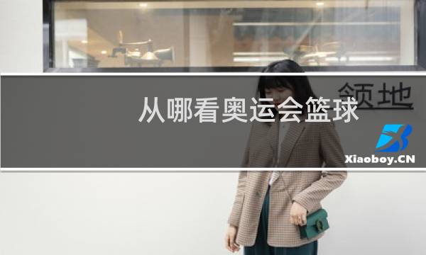 从哪看奥运会篮球图片