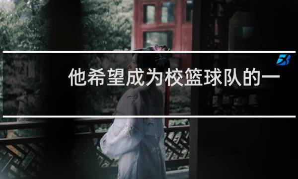 他希望成为校篮球队的一员用英文怎么说图片
