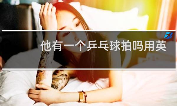 他有一个乒乓球拍吗用英语怎么说图片