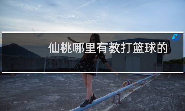 仙桃哪里有教打篮球的图片