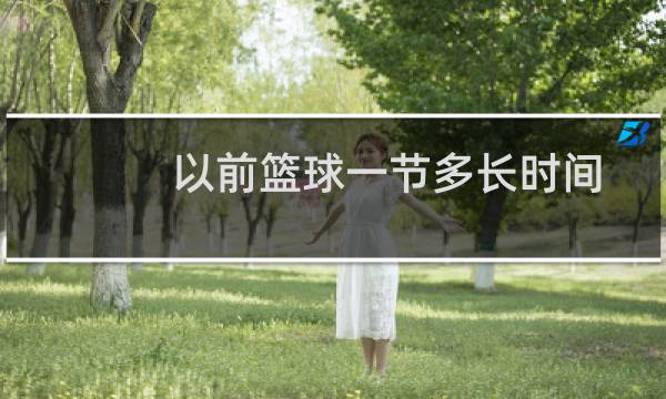 以前篮球一节多长时间图片