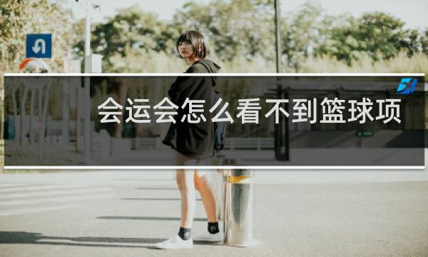 会运会怎么看不到篮球项目图片