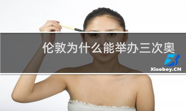 伦敦为什么能举办三次奥运会图片