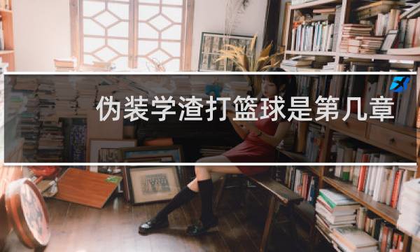 伪装学渣打篮球是第几章图片