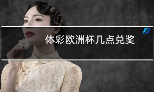 体彩欧洲杯几点兑奖图片