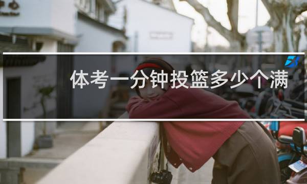 体考一分钟投篮多少个满分图片