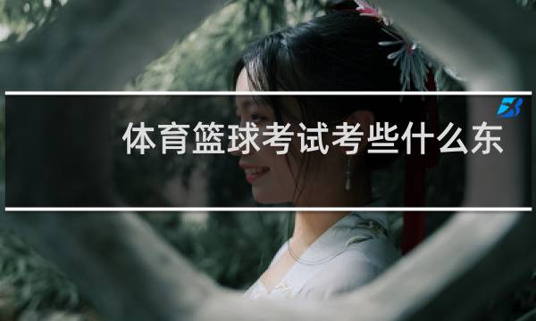 体育篮球考试考些什么东西图片