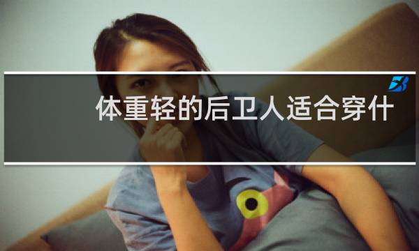 体重轻的后卫人适合穿什么篮球鞋图片