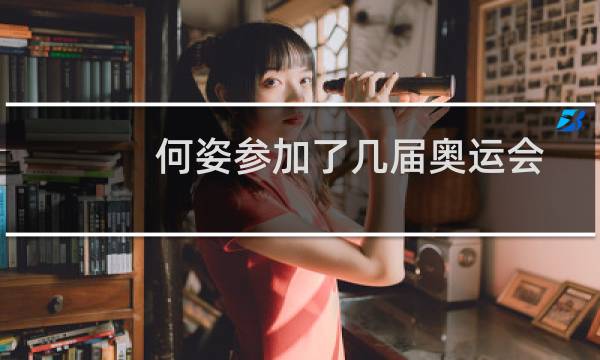 何姿参加了几届奥运会图片