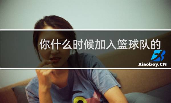 你什么时候加入篮球队的英语图片