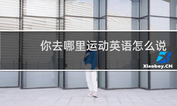 你去哪里运动英语怎么说图片