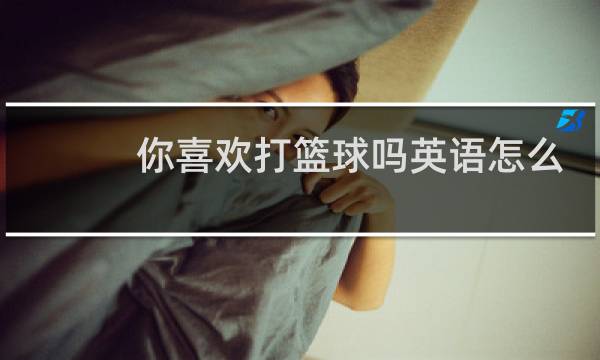 你喜欢打篮球吗英语怎么读图片