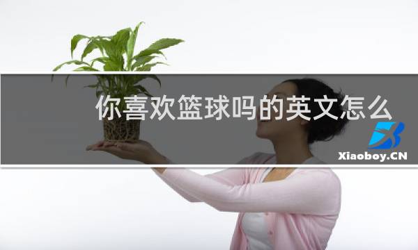 你喜欢篮球吗的英文怎么写图片