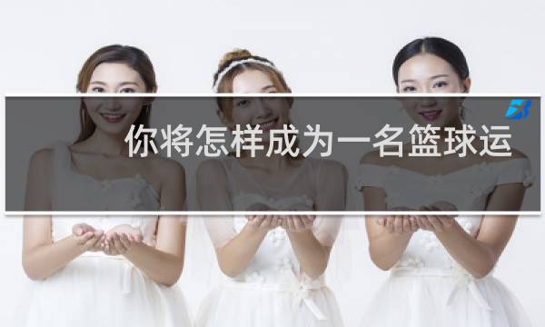 你将怎样成为一名篮球运动员英文图片