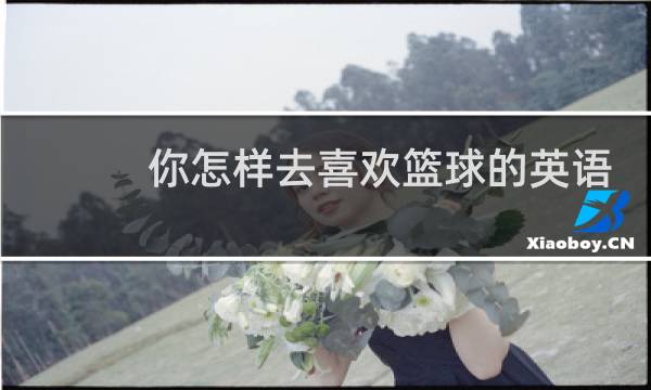 你怎样去喜欢篮球的英语图片
