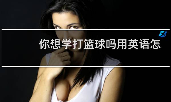 你想学打篮球吗用英语怎么说图片