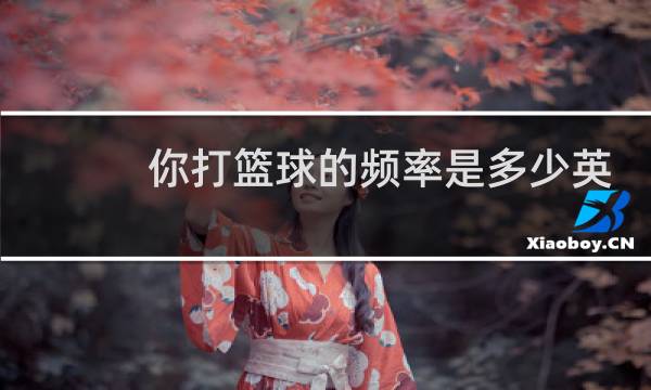 你打篮球的频率是多少英文图片