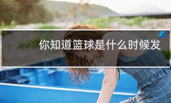 你知道篮球是什么时候发明的吗英文图片