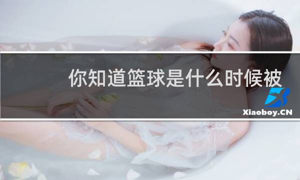 你知道篮球是什么时候被发明的吗图片