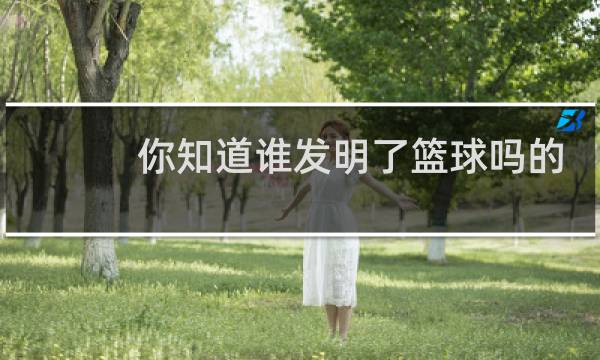 你知道谁发明了篮球吗的英文图片