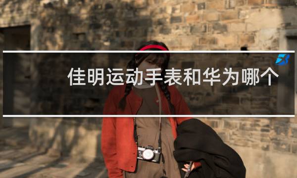 佳明运动手表和华为哪个好图片