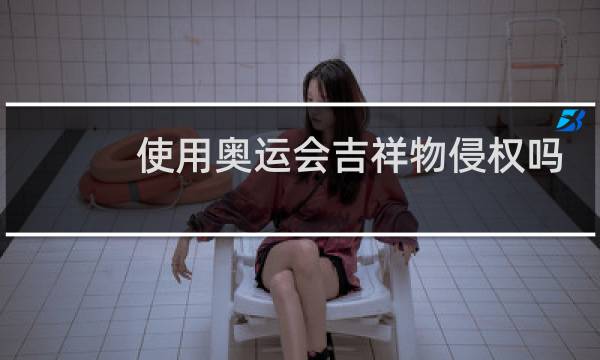 使用奥运会吉祥物侵权吗图片