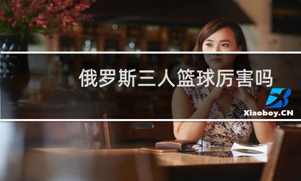 俄罗斯三人篮球厉害吗图片