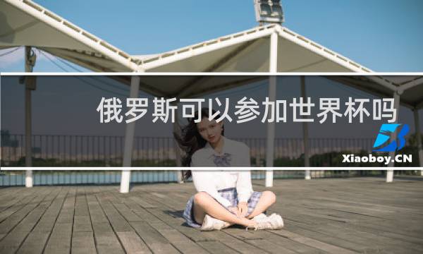 俄罗斯可以参加世界杯吗图片