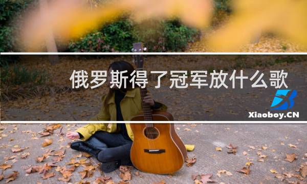 俄罗斯得了冠军放什么歌图片