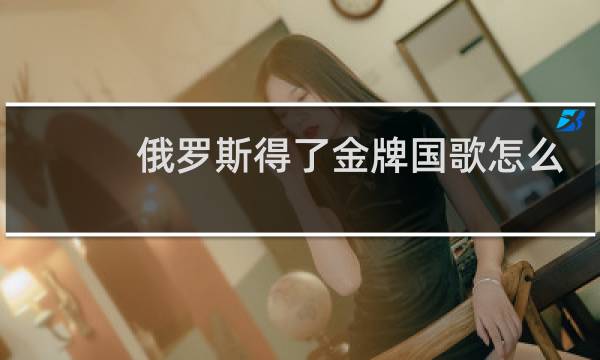 俄罗斯得了金牌国歌怎么办图片