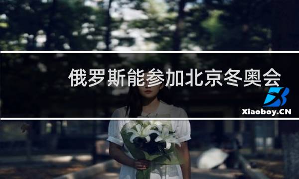 俄罗斯能参加北京冬奥会吗图片