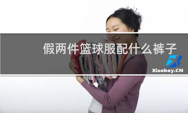 假两件篮球服配什么裤子图片