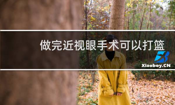 做完近视眼手术可以打篮球吗图片