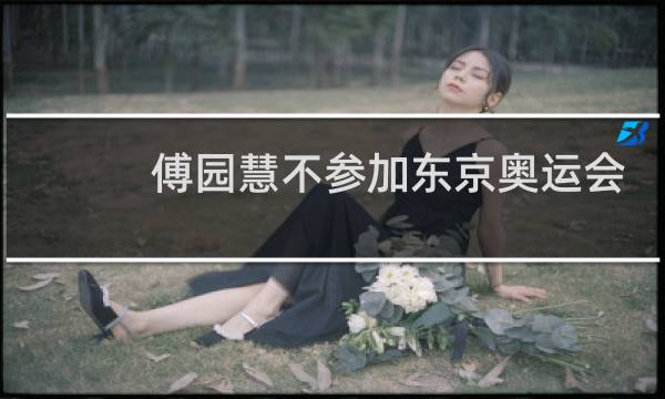 傅园慧不参加东京奥运会吗图片