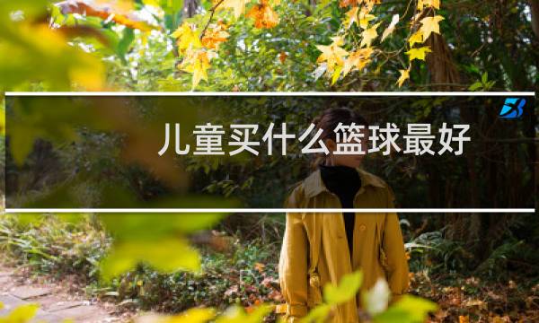 儿童买什么篮球最好图片