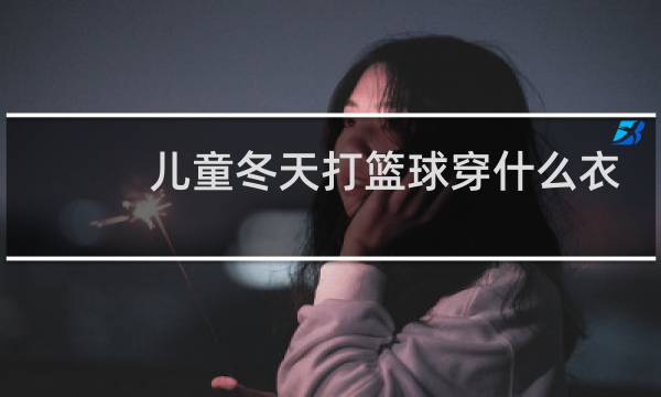 儿童冬天打篮球穿什么衣服图片