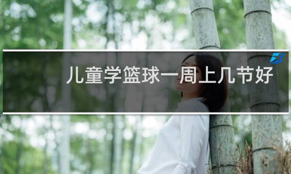 儿童学篮球一周上几节好图片
