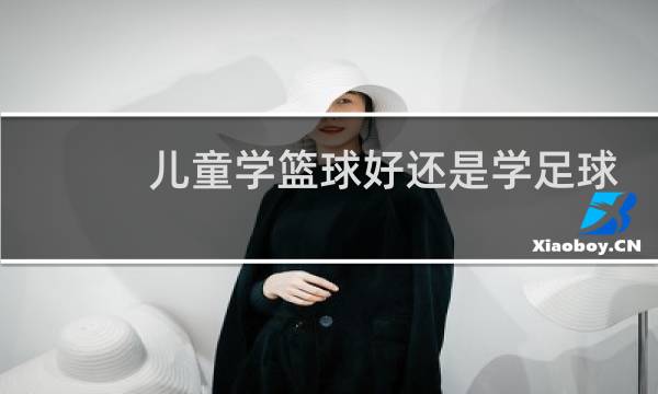 儿童学篮球好还是学足球好图片