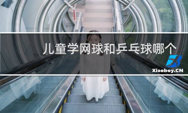 儿童学网球和乒乓球哪个好图片