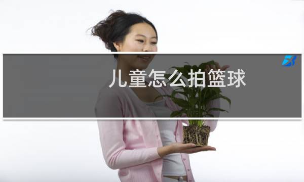 儿童怎么拍篮球图片