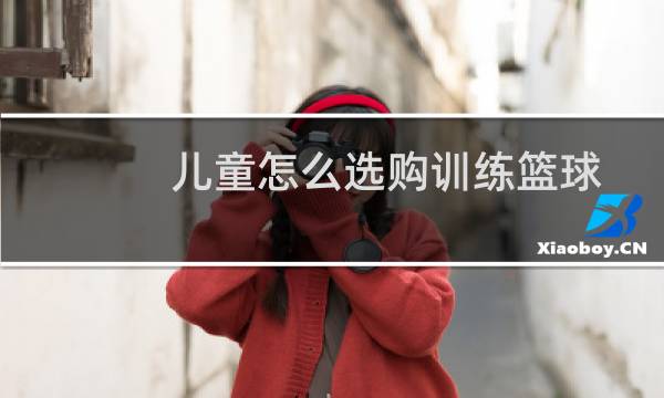 儿童怎么选购训练篮球图片