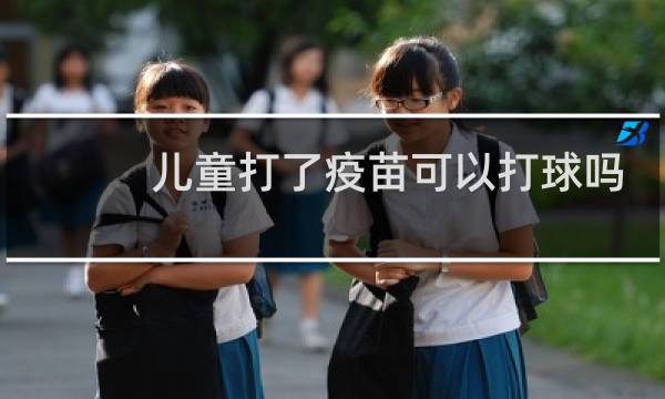儿童打了疫苗可以打球吗图片