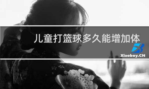 儿童打篮球多久能增加体质图片