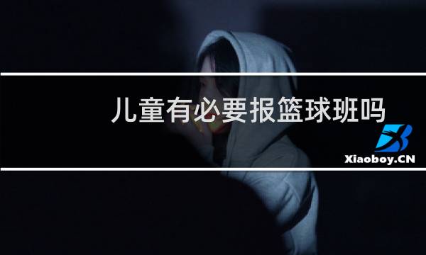 儿童有必要报篮球班吗图片