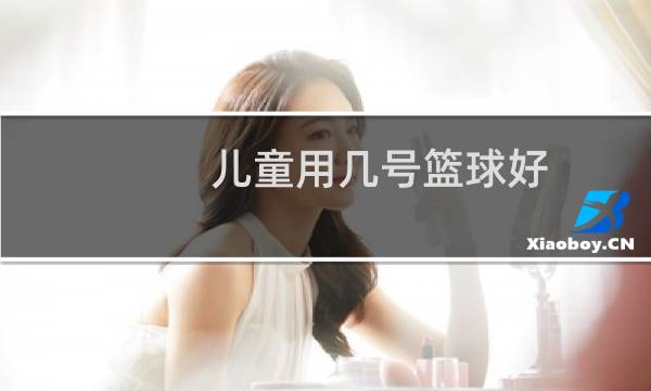 儿童用几号篮球好图片