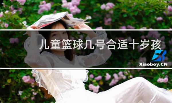 儿童篮球几号合适十岁孩子图片