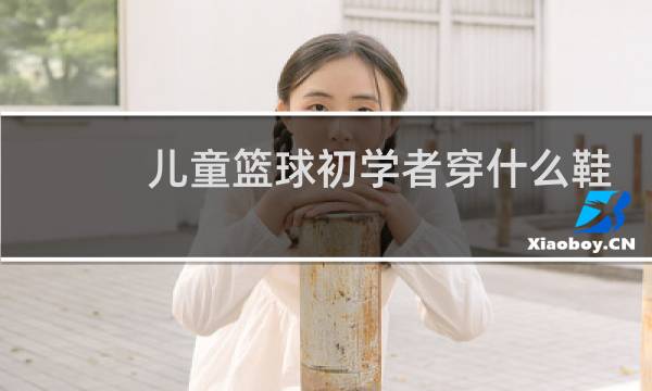 儿童篮球初学者穿什么鞋图片