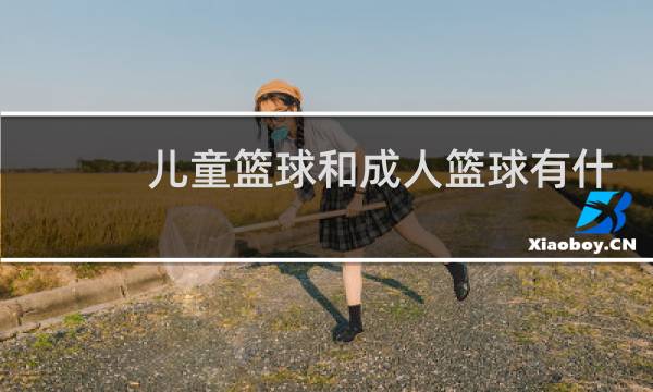 儿童篮球和成人篮球有什么区别图片